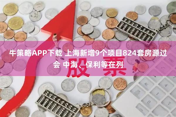 牛策略APP下载 上海新增9个项目824套房源过会 中海、保利等在列