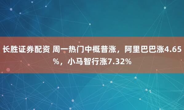长胜证券配资 周一热门中概普涨，阿里巴巴涨4.65%，小马智行涨7.32%