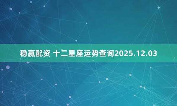 稳赢配资 十二星座运势查询2025.12.03